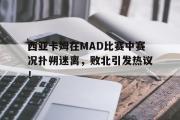 AYX-西亚卡姆在MAD比赛中赛况扑朔迷离，败北引发热议！的简单介绍